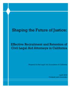 Shaping the Future of Justice: Effective Recruitment and Retention of Civil Legal Aid Attorneys in California Prepared for the Legal Aid Association of California