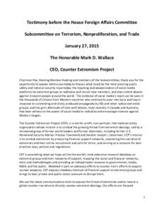 Testimony before the House Foreign Affairs Committee Subcommittee on Terrorism, Nonproliferation, and Trade January 27, 2015 The Honorable Mark D. Wallace CEO, Counter Extremism Project Chairman Poe, Ranking Member Keati