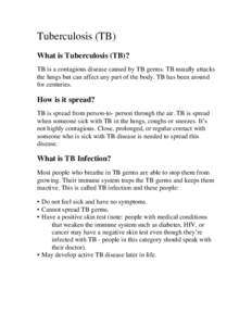 Tuberculosis (TB) What is Tuberculosis (TB)? TB is a contagious disease caused by TB germs. TB usually attacks the lungs but can affect any part of the body. TB has been around for centuries.