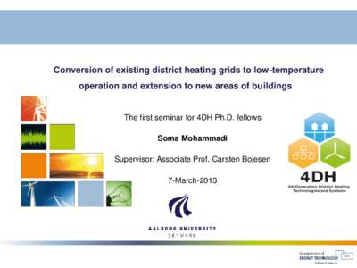 Conversion of existing district heating grids to low-temperature operation and extension to new areas of buildings The first seminar for 4DH Ph.D. fellows Soma Mohammadi Supervisor: Associate Prof. Carsten Bojesen