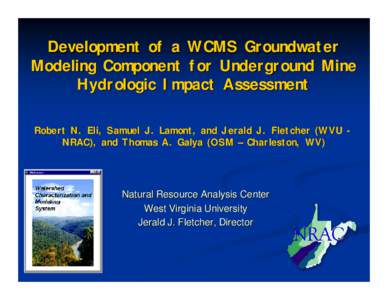 Development of a WCMS Groundwater Modeling Component for Underground Mine Hydrologic Impact Assessment Robert N. Eli, Samuel J. Lamont, and Jerald J. Fletcher (WVU NRAC), and Thomas A. Galya (OSM – Charleston, WV)  Nat