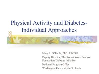 Physical Activity and Diabetes­  Individual Approaches  Mary L. O’Toole, PhD, FACSM  Deputy Director, The Robert Wood Johnson  Foundation Diabetes Initiative 