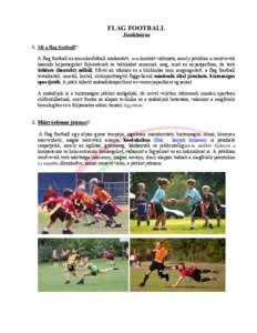 FLAG FOOTBALL Játékleírás 1. Mi a flag football? A flag football az amerikaifutball módosított, non-kontakt változata, amely játékban a résztvevők hasonló képességeket fejlesztenek és taktikákat ismernek 