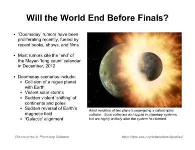 Will the World End Before Finals? • ‘Doomsday’ rumors have been proliferating recently, fueled by recent books, shows, and films • Most rumors cite the ‘end’ of the Mayan ‘long count’ calendar