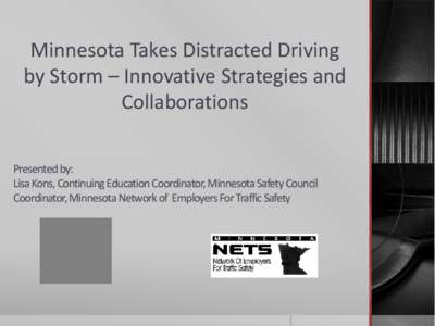 Minnesota Takes Distracted Driving by Storm – Innovative Strategies and Collaborations Presented by: Lisa Kons, Continuing Education Coordinator, Minnesota Safety Council Coordinator, Minnesota Network of Employers For