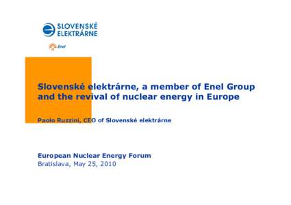 Slovenské elektrárne, a member of Enel Group and the revival of nuclear energy in Europe Paolo Ruzzini, CEO of Slovenské elektrárne European Nuclear Energy Forum Bratislava, May 25, 2010