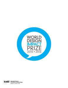 1  ABOUT THE WORLD DESIGN IMPACT PRIZE The World Design Impact Prize is awarded every two years to an industrial design driven project that benefits society. Following a public nomination process, a multidisciplinary pa