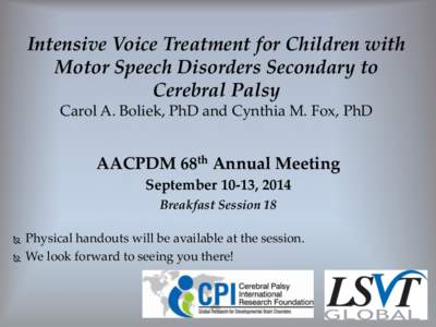 Intensive  Voice  Treatment  for  Children  with   Motor  Speech  Disorders  Secondary  to     Cerebral  Palsy   Carol  A.  Boliek,  PhD  and  Cynthia  M.  Fox,  PhD  