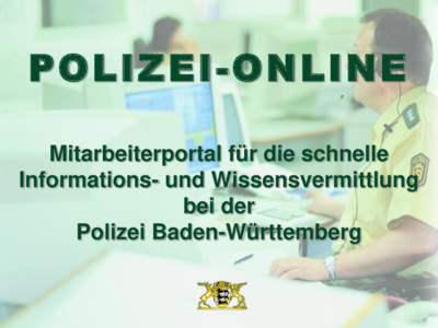 P O LIZ EI - ON LINE Mitarbeiterportal für die schnelle Informations- und Wissensvermittlung bei der Polizei Baden-Württemberg