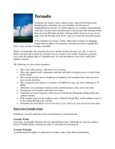 Tornado Tornadoes are nature’s most violent storms. Spawned from powerful thunderstorms, tornadoes can cause fatalities and devastate a neighborhood in seconds. A tornado appears as a rotating, funnel-shaped cloud that