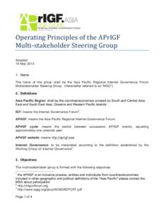 Operating	
  Principles	
  of	
  the	
  APrIGF	
  	
   Multi-­‐stakeholder	
  Steering	
  Group	
   Adopted 16 May[removed]Name The name of this group shall be the Asia Pacific Regional Internet Governance Fo