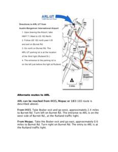 Alternate routes to ARL ARL can be reached from IH35, Mopac orroute is described above). From IH35. Take Braker exit and go west, approximately 2.4 miles to Burnet Rd. Turn left on Burnet Rd. The entrance to AR