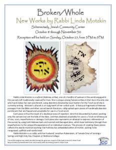 Broken/Whole  New Works by Rabbi Linda Motzkin Schenectady Jewish Community Center October 8 through November 30 Reception will be held on Sunday, October 25, from 3PM to 5PM