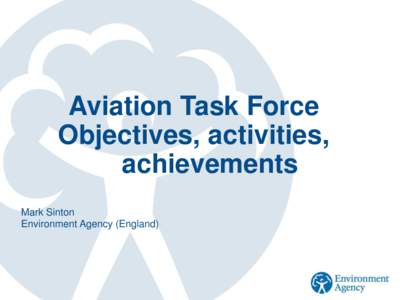 Aviation Task Force Objectives, activities, achievements Mark Sinton Environment Agency (England)