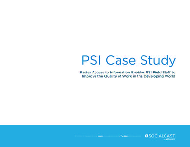 PSI Case Study Faster Access to Information Enables PSI Field Staff to Improve the Quality of Work in the Developing World © 2013 VMware, Inc. • Web: socialcast.com • Twitter: @socialcast