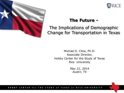 The Future The Implications of Demographic Change for Transportation in Texas Michael E. Cline, Ph.D. Associate Director, Hobby Center for the Study of Texas