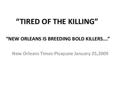 “TIRED OF THE KILLING” “NEW ORLEANS IS BREEDING BOLD KILLERS….” New Orleans Times-Picayune January 25,2009 As an Educator…and a member of this community who has a responsibility to this