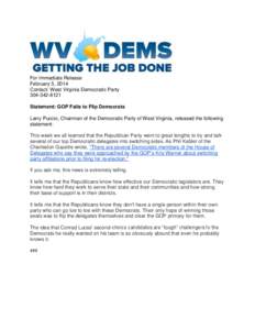 For Immediate Release February 5, 2014 Contact: West Virginia Democratic Party[removed]Statement: GOP Fails to Flip Democrats Larry Puccio, Chairman of the Democratic Party of West Virginia, released the following