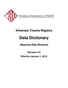 Arkansas Trauma Registry  Data Dictionary Required Data Elements Revision 4.0 Effective January 1, 2015