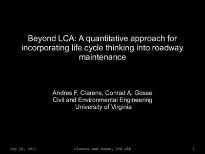 Beyond LCA: A quantitative approach for incorporating life cycle thinking into roadway maintenance Andres F. Clarens, Conrad A. Gosse Civil and Environmental Engineering