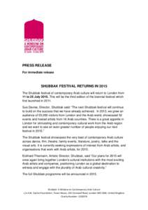 PRESS RELEASE For immediate release SHUBBAK FESTIVAL RETURNS IN 2015 The Shubbak festival of contemporary Arab culture will return to London from 11 to 25 July[removed]This will be the third edition of the biennial festiva