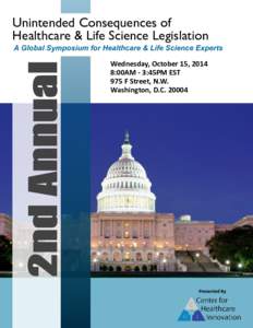 Unintended Consequences of Healthcare & Life Science Legislation A Global Symposium for Healthcare & Life Science Experts Wednesday, October 15, 2014 8:00AM - 3:45PM EST