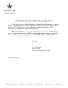 CONGRESSIONAL NOTIFICATION TRANSMITTAL SHEET We wish to inform you that the Millennium Challenge Corporation intends to negotiate and sign a threshold program agreement with the Government of Guatemala obligating up to $