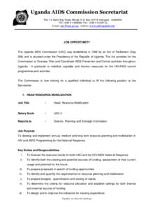 Uganda AIDS Commission Secretariat Plot 1-3 Salim Bay Road, Ntinda; P.O. Box 10779, Kampala - UGANDA. Tel: +; Fax: +; E-mail:  ; website: www.aidsuganda.org  JOB OPPORTUNITY