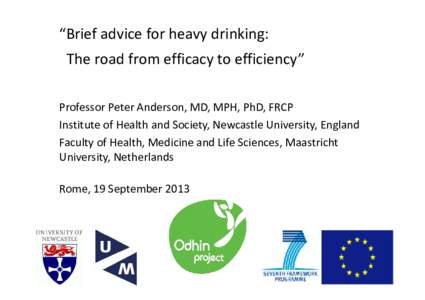 “Brief advice for heavy drinking: The road from efficacy to efficiency” Professor Peter Anderson, MD, MPH, PhD, FRCP Institute of Health and Society, Newcastle University, England Faculty of H