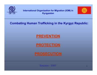 International Organization for Migration (IOM) in Kyrgyzstan Combating Human Trafficking in the Kyrgyz Republic:  PREVENTION