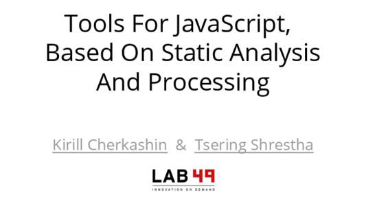 Tools For JavaScript, Based On Static Analysis And Processing Kirill Cherkashin & Tsering Shrestha  Javascript is a dynamic language