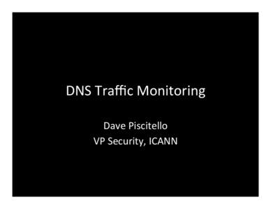 DNS	
  Traﬃc	
  Monitoring	
   Dave	
  Piscitello	
   VP	
  Security,	
  ICANN	
   Modern	
  malware	
  use	
  	
   domain	
  names	
  and	
  DNS	
  