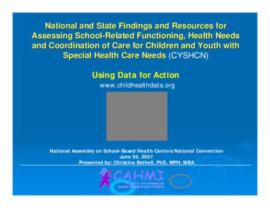 National and State Findings and Resources for Assessing School-Related Functioning, Health Needs and Coordination of Care for Children and Youth with Special Health Care Needs (CYSHCN) Using Data for Action www.childheal