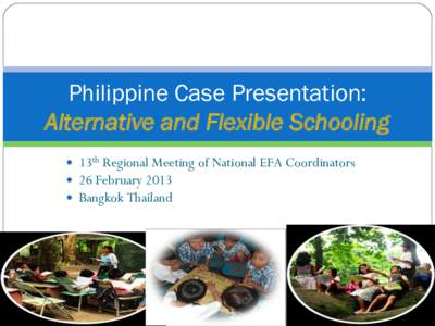 Philippine Case Presentation: Alternative and Flexible Schooling  13th Regional Meeting of National EFA Coordinators  26 February 2013  Bangkok Thailand