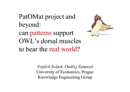 PatOMat project and beyond: can patterns support OWL’s dorsal muscles to bear the real world? Vojtěch Svátek, Ondřej Zamazal