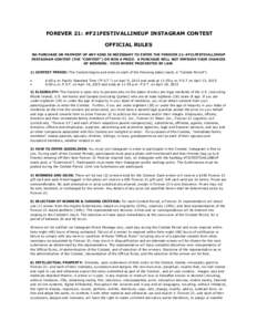 FOREVER 21: #F21FESTIVALLINEUP INSTAGRAM CONTEST OFFICIAL RULES NO PURCHASE OR PAYMENT OF ANY KIND IS NECESSARY TO ENTER THE FOREVER 21: #F21FESTIVALLINEUP INSTAGRAM CONTEST (THE “CONTEST”) OR WIN A PRIZE. A PURCHASE