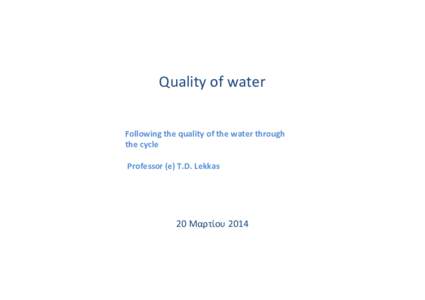 Quality of water Following the quality of the water through the cycle Professor (e) T.D. Lekkas  20 Μαρτίου 2014
