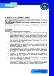LONGEST SKATEBOARD JOURNEY The following act as a guide to the specific considerations and undertakings, in addition to the general requirements as detailed in the General Rules of the Record Breakers’ Pack, for any po