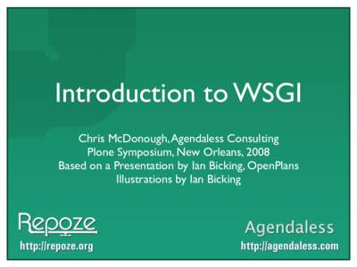 Introduction to WSGI Chris McDonough, Agendaless Consulting Plone Symposium, New Orleans, 2008 Based on a Presentation by Ian Bicking, OpenPlans Illustrations by Ian Bicking