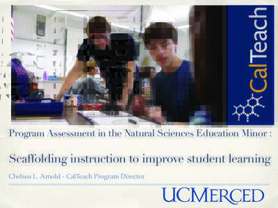 Program Assessment in the Natural Sciences Education Minor :  Scaffolding instruction to improve student learning Chelsea L. Arnold - CalTeach Program Director  About the NSED minor