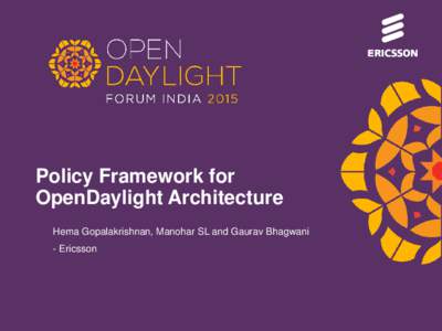 Policy Framework for OpenDaylight Architecture Hema Gopalakrishnan, Manohar SL and Gaurav Bhagwani - Ericsson  AGENDA