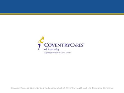 CoventryCares of Kentucky is a Medicaid product of Coventry Health and Life Insurance Company  About CoventryCares of Kentucky • CoventryCares of Kentucky is a managed care plan that services Medicaid eligible individ