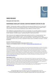 NEWS RELEASE Embargoed until 26 April 2012 RESPONSIBLE JEWELLERY COUNCIL CERTIFIES ROBERTO COIN INC IN USA LONDON - The Responsible Jewellery Council (RJC) announced today that Roberto Coin Inc, the well-known Italian Je