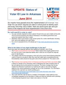 UPDATE: Status of Voter ID Law in Arkansas June 2014 Six months have passed since the implementation of Arkansas’ new Voter ID Law which requires all voters to show proof of identity each and every time they cast a bal