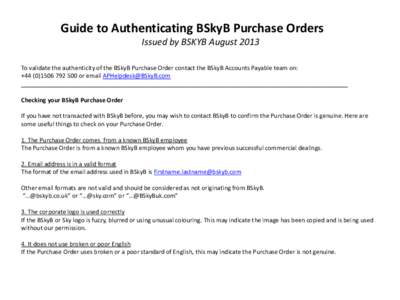 Guide to Authenticating BSkyB Purchase Orders Issued by BSKYB August 2013 To validate the authenticity of the BSkyB Purchase Order contact the BSkyB Accounts Payable team on: +500 or email APHelpdesk@BSkyB