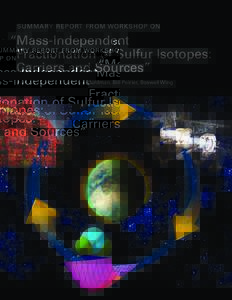 S UMM A RY REPORT FROM WO RKSHO P O N  “Mass-Independent Fractionation of Sulfur Isotopes: Carriers and Sources” Authors: Shawn D. Domagal-Goldman, Bill Poirier, Boswell Wing