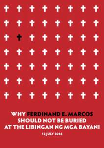 WHY FERDINAND E. MARCOS SHOULD NOT BE BURIED AT THE LIBINGAN NG MGA BAYANI 12 JULY 2016  WHY FERDINAND E. MARCOS