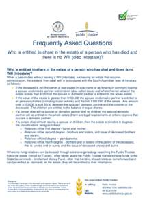 Frequently Asked Questions Who is entitled to share in the estate of a person who has died and there is no Will (died intestate)? Who is entitled to share in the estate of a person who has died and there is no Will (inte