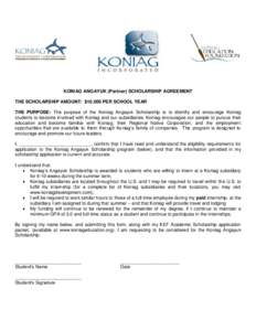 KONIAG ANGAYUK (Partner) SCHOLARSHIP AGREEMENT THE SCHOLARSHIP AMOUNT: $10,000 PER SCHOOL YEAR THE PURPOSE: The purpose of the Koniag Angayuk Scholarship is to identify and encourage Koniag students to become involved wi