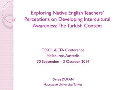 Exploring Native English Teachers’ Perceptions on Developing Intercultural Awareness: The Turkish Context TESOL ACTA Conference Melbourne, Australia